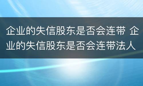 企业的失信股东是否会连带 企业的失信股东是否会连带法人