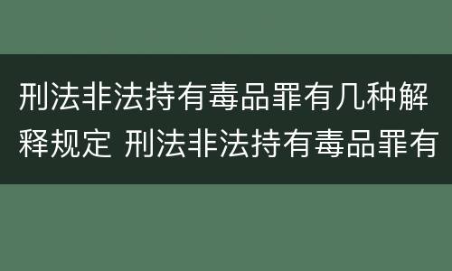 刑法非法持有毒品罪有几种解释规定 刑法非法持有毒品罪有几种解释规定是什么