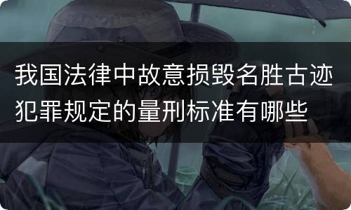我国法律中故意损毁名胜古迹犯罪规定的量刑标准有哪些