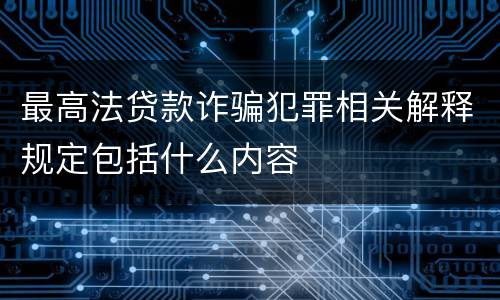 最高法贷款诈骗犯罪相关解释规定包括什么内容