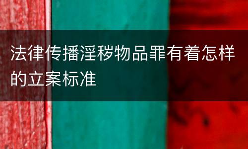 法律传播淫秽物品罪有着怎样的立案标准