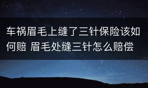车祸眉毛上缝了三针保险该如何赔 眉毛处缝三针怎么赔偿