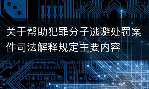 关于帮助犯罪分子逃避处罚案件司法解释规定主要内容