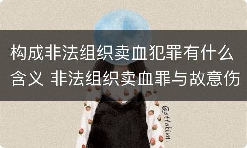 构成非法组织卖血犯罪有什么含义 非法组织卖血罪与故意伤害罪