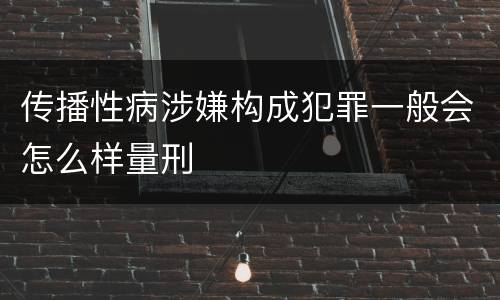 传播性病涉嫌构成犯罪一般会怎么样量刑