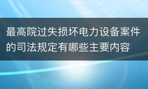 最高院过失损坏电力设备案件的司法规定有哪些主要内容