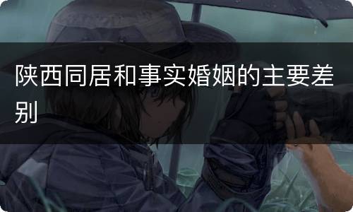 陕西同居和事实婚姻的主要差别