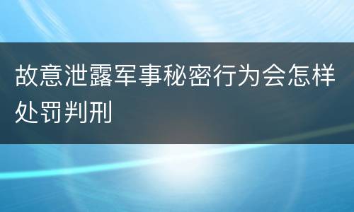 故意泄露军事秘密行为会怎样处罚判刑