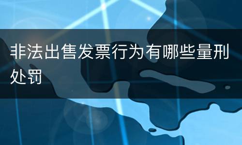 非法出售发票行为有哪些量刑处罚