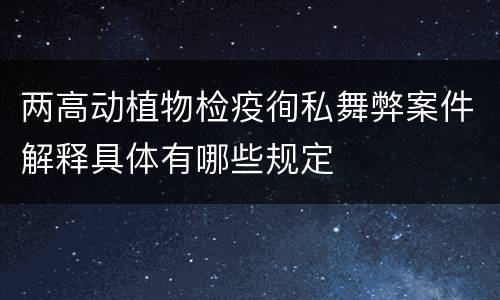 两高动植物检疫徇私舞弊案件解释具体有哪些规定