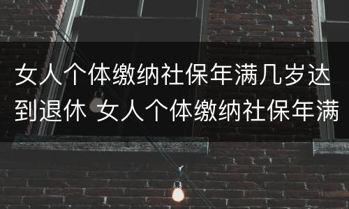 女人个体缴纳社保年满几岁达到退休 女人个体缴纳社保年满几岁达到退休标准