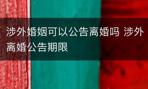 涉外婚姻可以公告离婚吗 涉外离婚公告期限