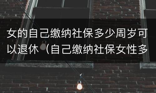 女的自己缴纳社保多少周岁可以退休（自己缴纳社保女性多少岁退休）
