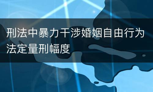 刑法中暴力干涉婚姻自由行为法定量刑幅度