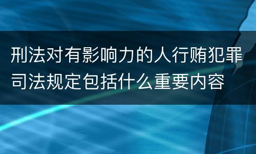 刑法对有影响力的人行贿犯罪司法规定包括什么重要内容