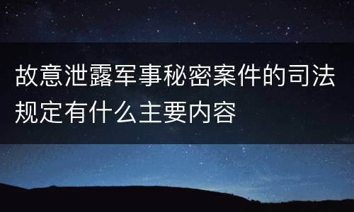 故意泄露军事秘密案件的司法规定有什么主要内容