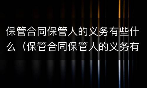 保管合同保管人的义务有些什么（保管合同保管人的义务有些什么）