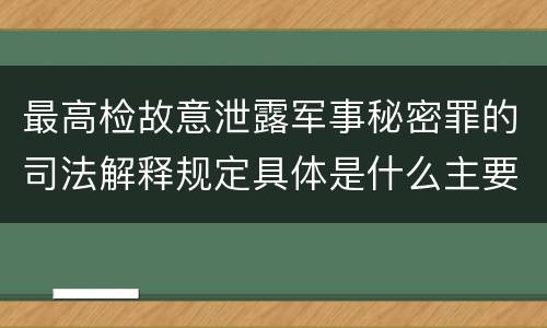 最高检故意泄露军事秘密罪的司法解释规定具体是什么主要内容