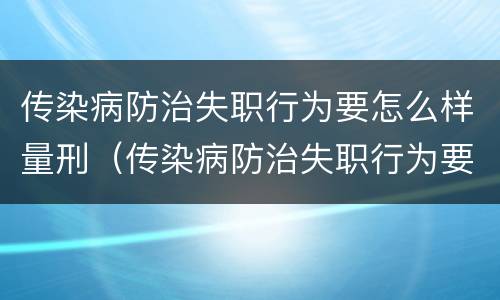 传染病防治失职行为要怎么样量刑（传染病防治失职行为要怎么样量刑呢）