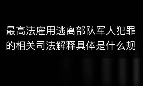 最高法雇用逃离部队军人犯罪的相关司法解释具体是什么规定
