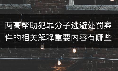两高帮助犯罪分子逃避处罚案件的相关解释重要内容有哪些