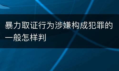 暴力取证行为涉嫌构成犯罪的一般怎样判