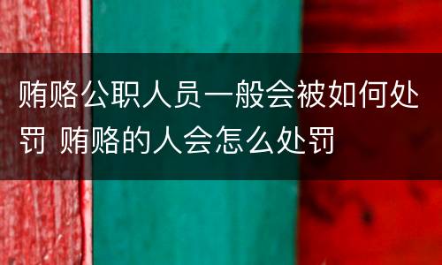 贿赂公职人员一般会被如何处罚 贿赂的人会怎么处罚