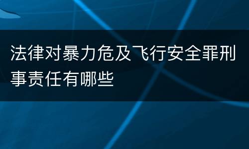 法律对暴力危及飞行安全罪刑事责任有哪些