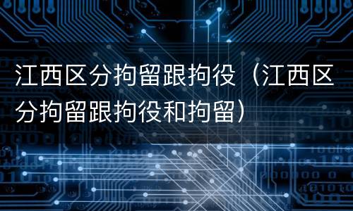 江西区分拘留跟拘役（江西区分拘留跟拘役和拘留）