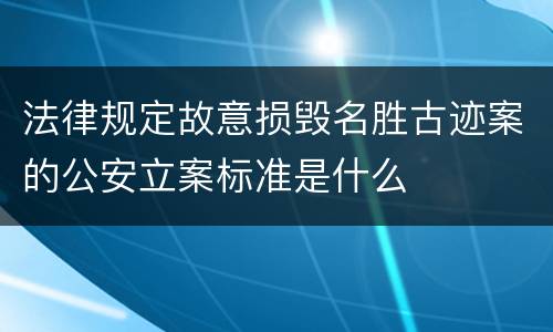 法律规定故意损毁名胜古迹案的公安立案标准是什么