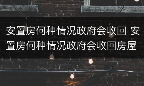安置房何种情况政府会收回 安置房何种情况政府会收回房屋
