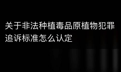 关于非法种植毒品原植物犯罪追诉标准怎么认定