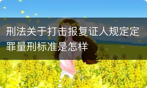 刑法关于打击报复证人规定定罪量刑标准是怎样