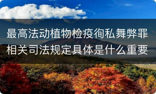 最高法动植物检疫徇私舞弊罪相关司法规定具体是什么重要内容