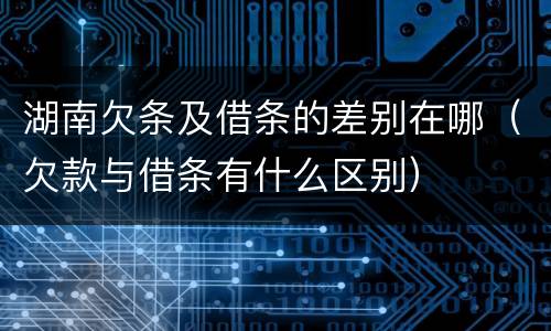 湖南欠条及借条的差别在哪（欠款与借条有什么区别）