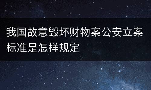 我国故意毁坏财物案公安立案标准是怎样规定