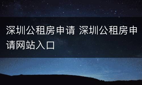 深圳公租房申请 深圳公租房申请网站入口