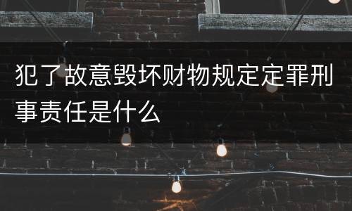 犯了故意毁坏财物规定定罪刑事责任是什么