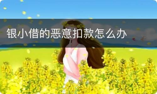 银小借的恶意扣款怎么办