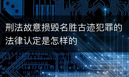 刑法故意损毁名胜古迹犯罪的法律认定是怎样的