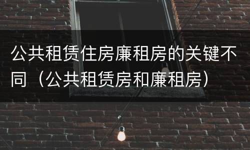 公共租赁住房廉租房的关键不同（公共租赁房和廉租房）