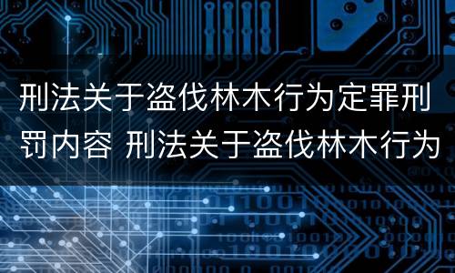 刑法关于盗伐林木行为定罪刑罚内容 刑法关于盗伐林木行为定罪刑罚内容的解释