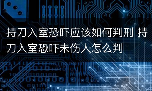 持刀入室恐吓应该如何判刑 持刀入室恐吓未伤人怎么判