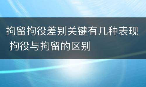 拘留拘役差别关键有几种表现 拘役与拘留的区别