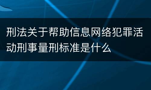 刑法关于帮助信息网络犯罪活动刑事量刑标准是什么