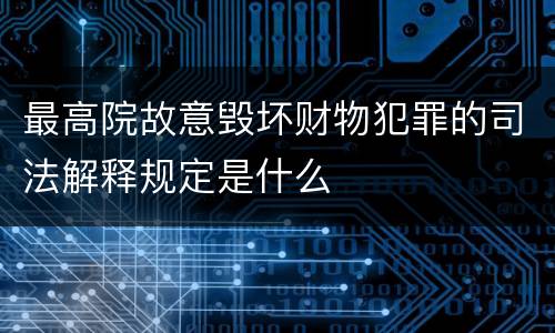 最高院故意毁坏财物犯罪的司法解释规定是什么