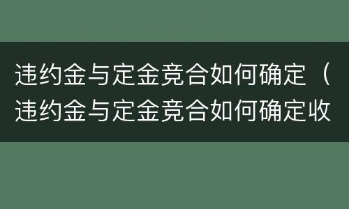 违约金与定金竞合如何确定（违约金与定金竞合如何确定收入）