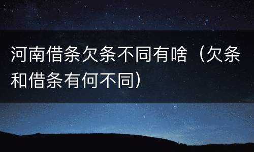 河南借条欠条不同有啥（欠条和借条有何不同）