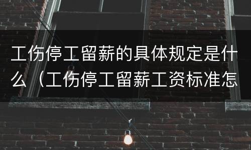 工伤停工留薪的具体规定是什么（工伤停工留薪工资标准怎么算）