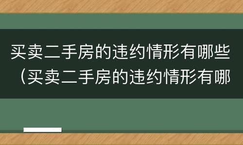 买卖二手房的违约情形有哪些（买卖二手房的违约情形有哪些呢）